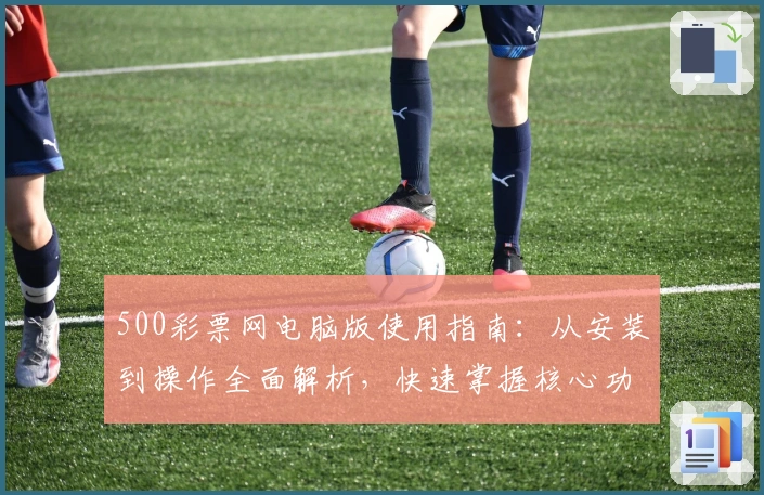 500彩票网电脑版使用指南：从安装到操作全面解析，快速掌握核心功能