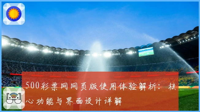 500彩票网网页版使用体验解析：核心功能与界面设计详解