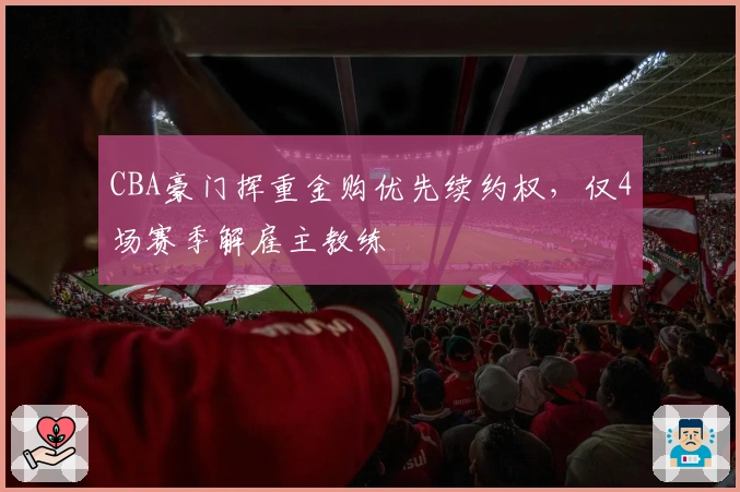 CBA豪门挥重金购优先续约权，仅4场赛季解雇主教练