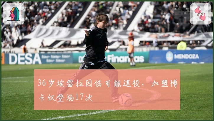36岁埃雷拉因伤可能退役，加盟博卡仅登场17次