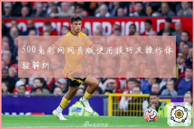 500竞彩网网页版使用技巧及操作体验解析
