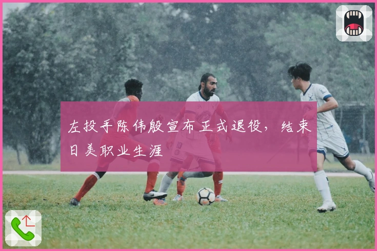 左投手陈伟殷宣布正式退役，结束日美职业生涯