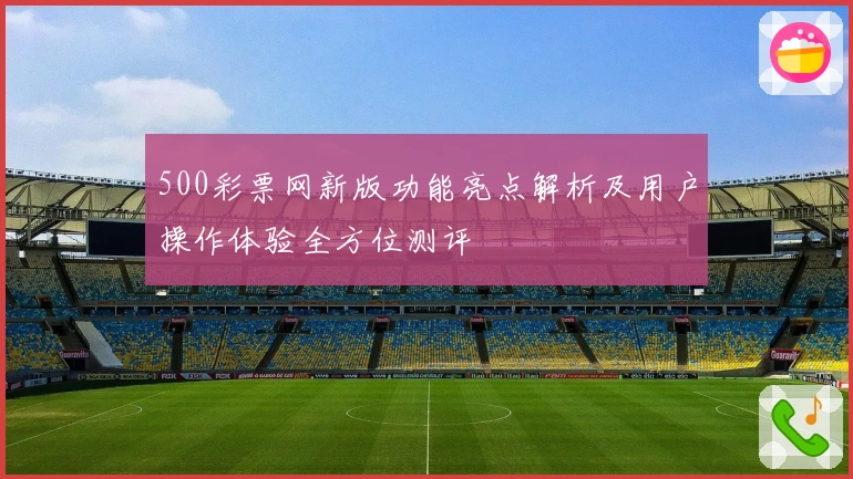 500彩票网新版功能亮点解析及用户操作体验全方位测评