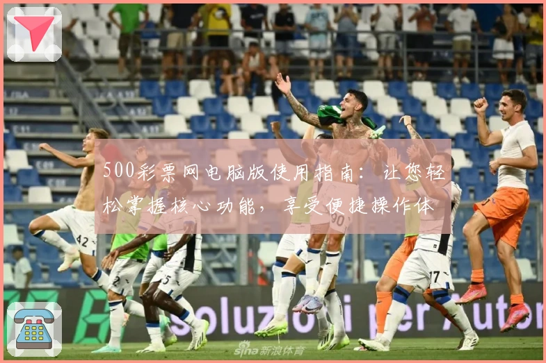 500彩票网电脑版使用指南：让您轻松掌握核心功能，享受便捷操作体验
