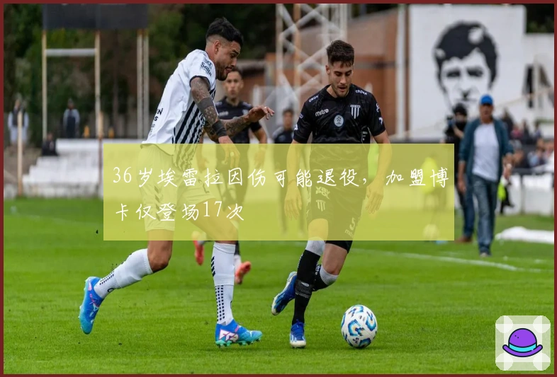 36岁埃雷拉因伤可能退役，加盟博卡仅登场17次