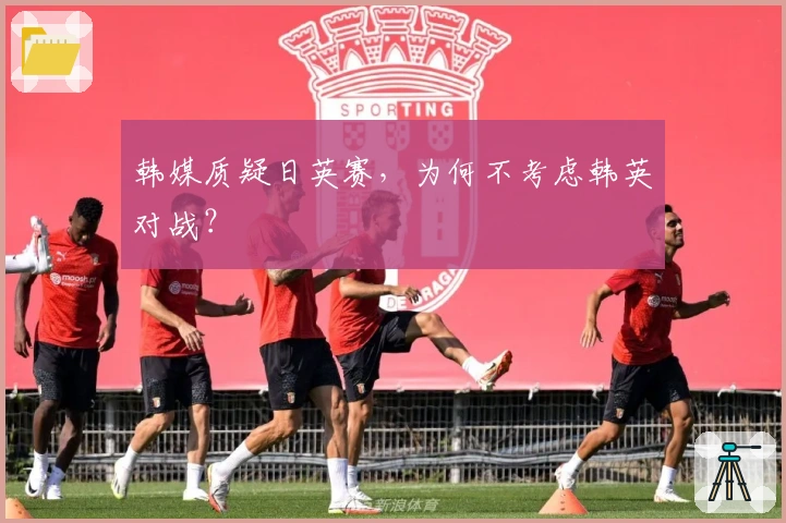 韩媒质疑日英赛，为何不考虑韩英对战？