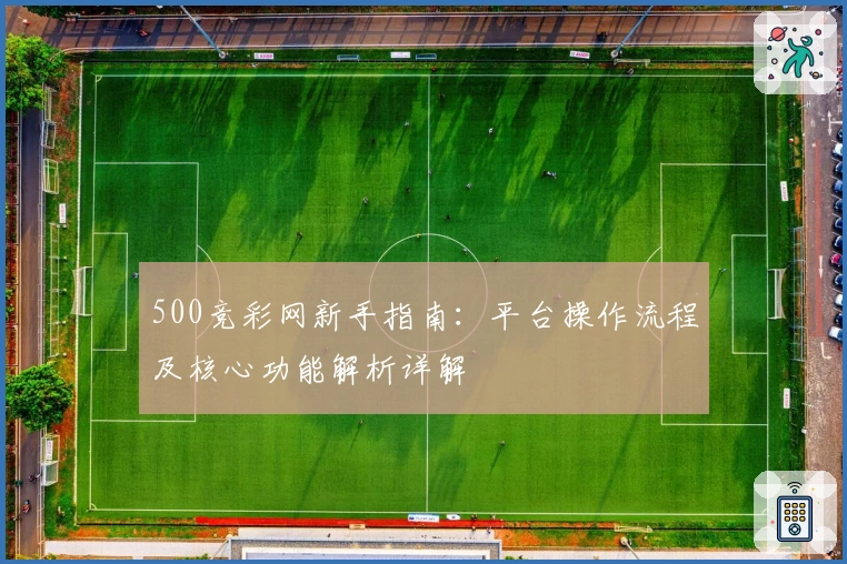 500竞彩网新手指南：平台操作流程及核心功能解析详解