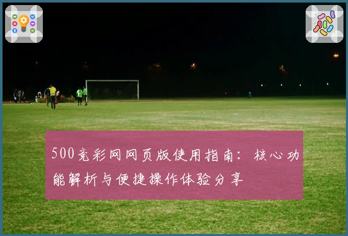 500竞彩网网页版使用指南：核心功能解析与便捷操作体验分享