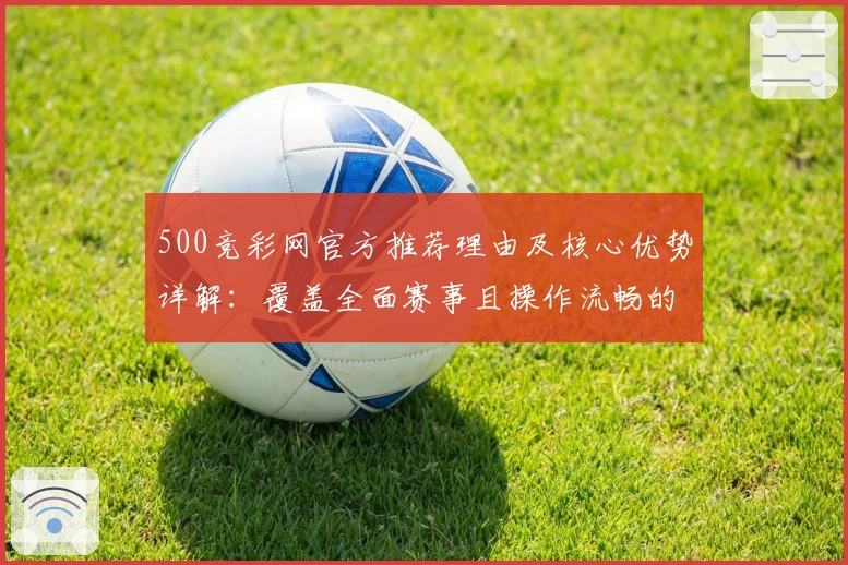 500竞彩网官方推荐理由及核心优势详解：覆盖全面赛事且操作流畅的绝佳选择