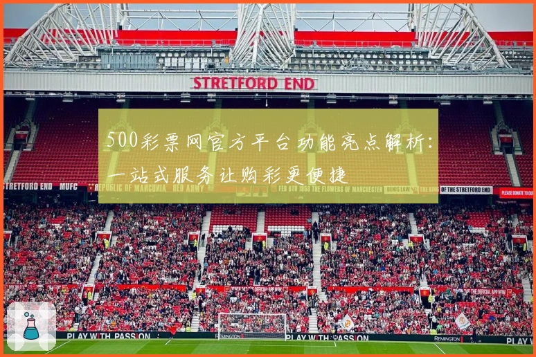 500彩票网官方平台功能亮点解析：一站式服务让购彩更便捷
