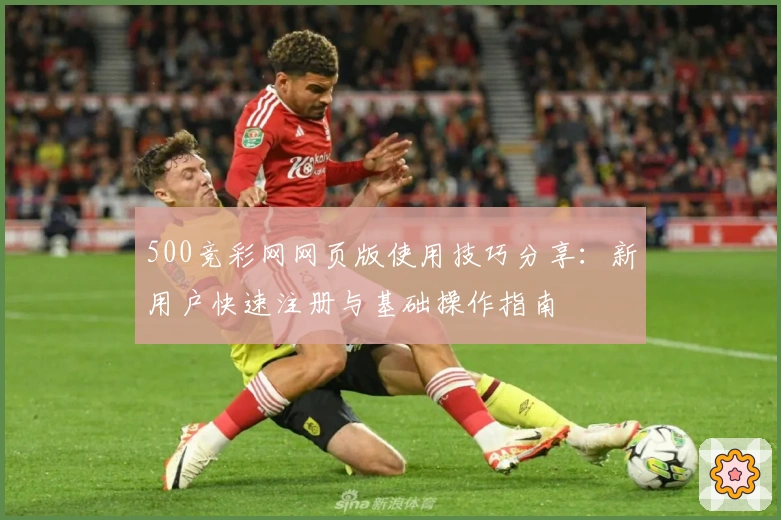 500竞彩网网页版使用技巧分享：新用户快速注册与基础操作指南