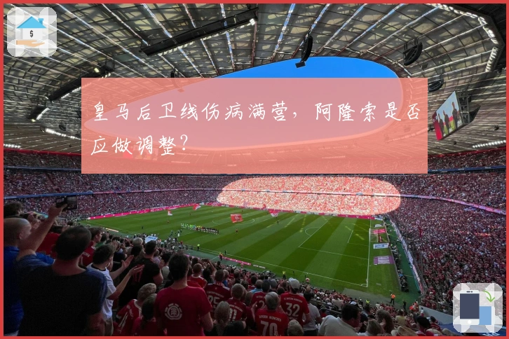 皇马后卫线伤病满营，阿隆索是否应做调整？