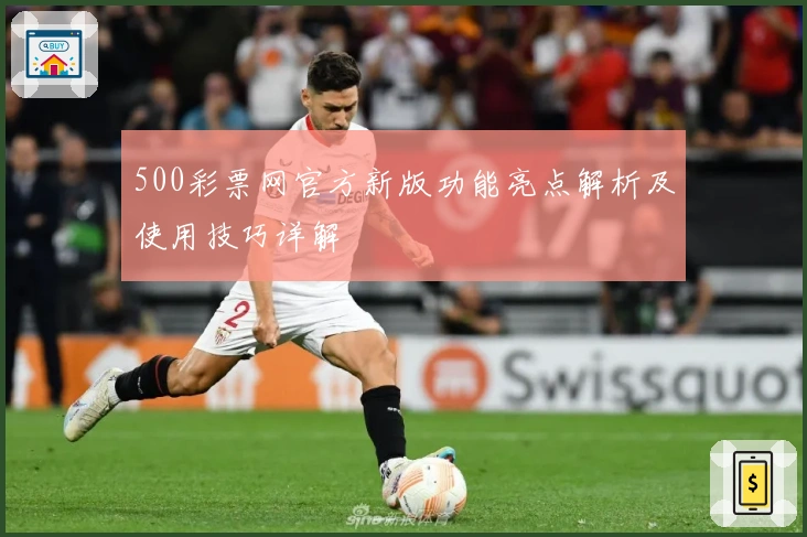 500彩票网官方新版功能亮点解析及使用技巧详解