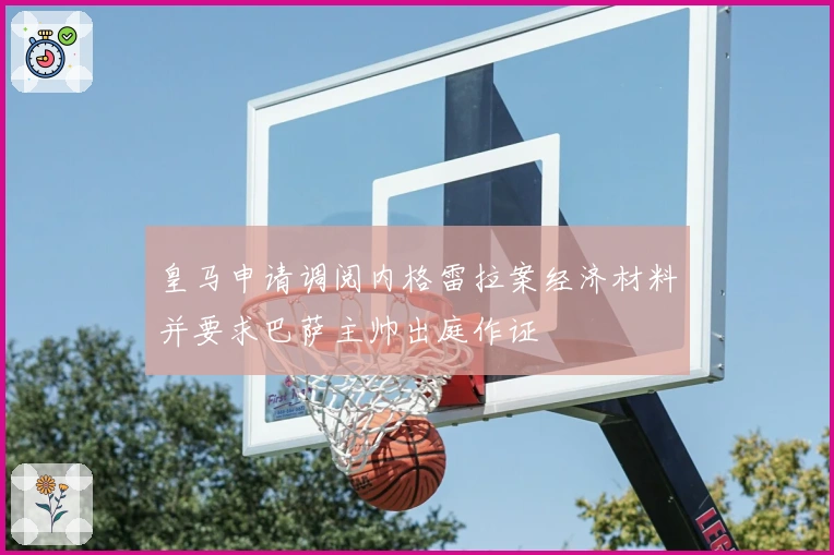 皇马申请调阅内格雷拉案经济材料并要求巴萨主帅出庭作证