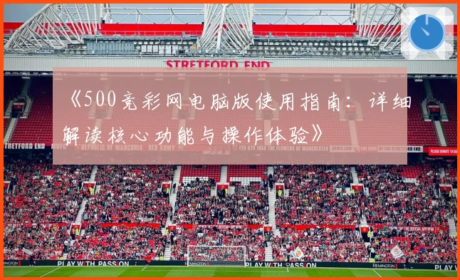 《500竞彩网电脑版使用指南:详细解读核心功能与操作体验》