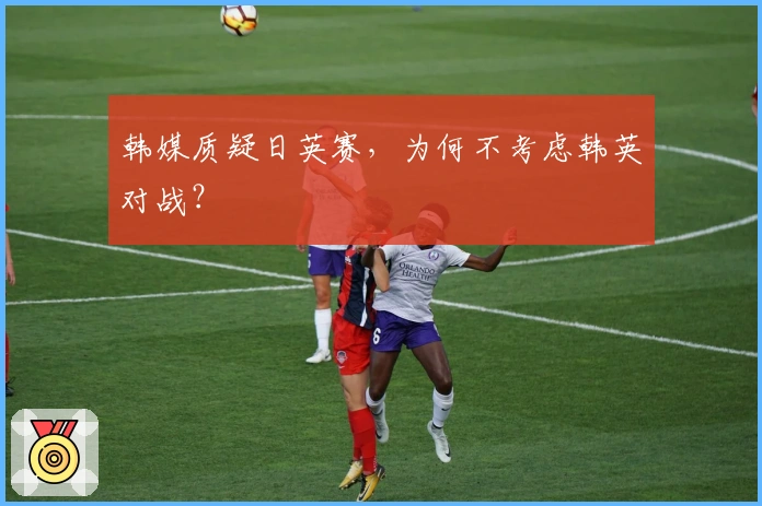 韩媒质疑日英赛，为何不考虑韩英对战？