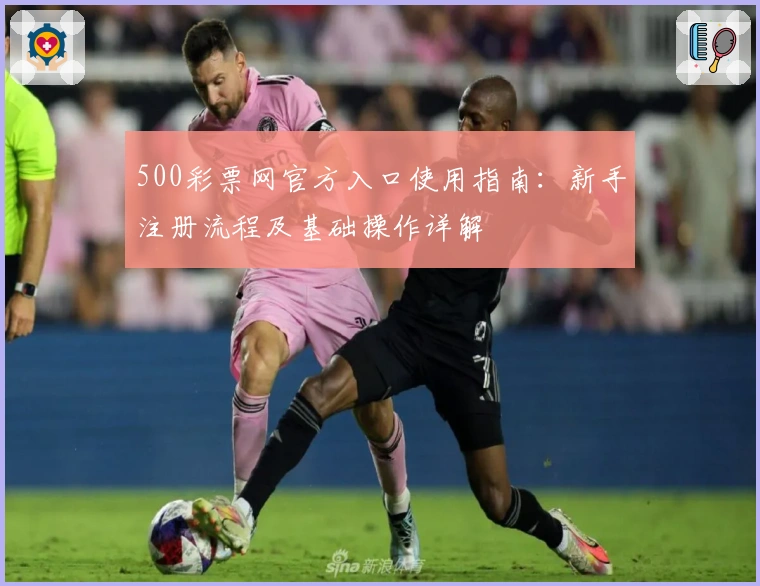 500彩票网官方入口使用指南：新手注册流程及基础操作详解